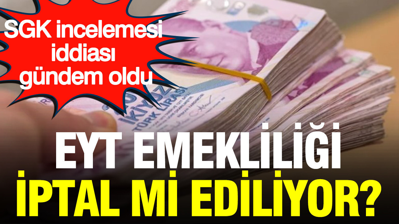 EYT emekliliği iptal mi ediliyor? SGK uzmanı tek tek anlattı