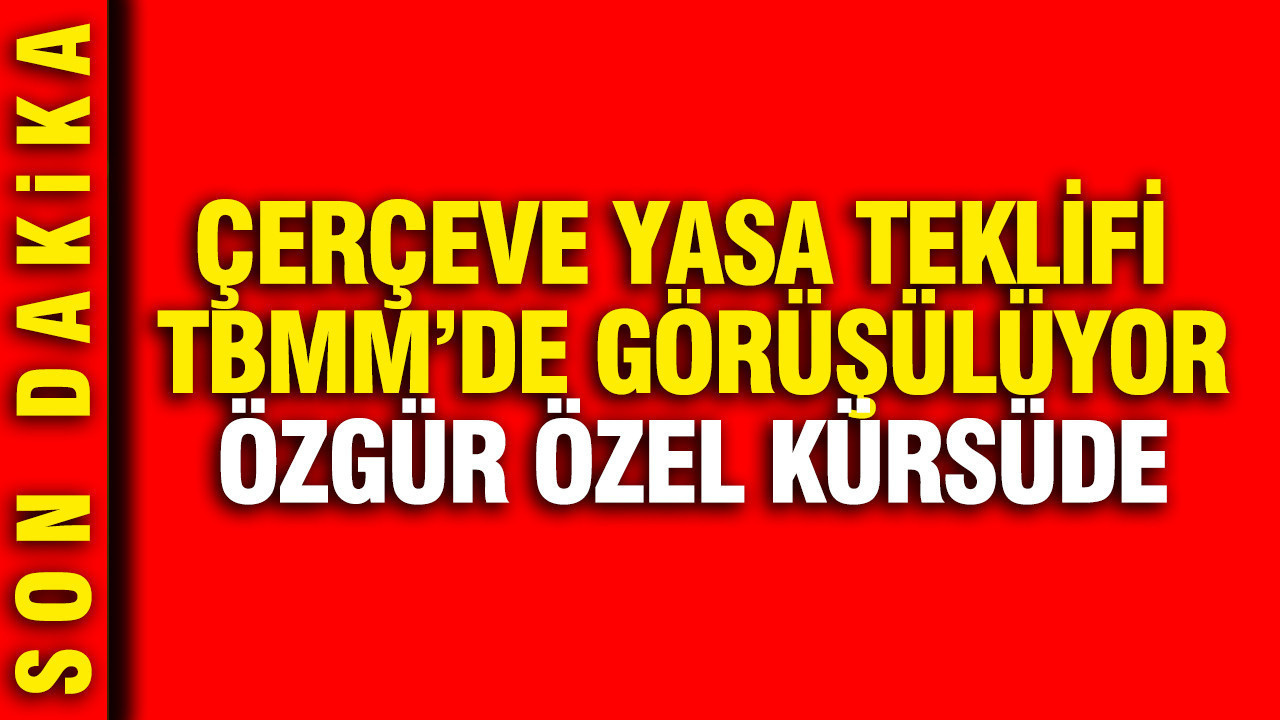 Özgür Özel TBMM’de çerçeve yasa görüşmelerinde konuşuyor