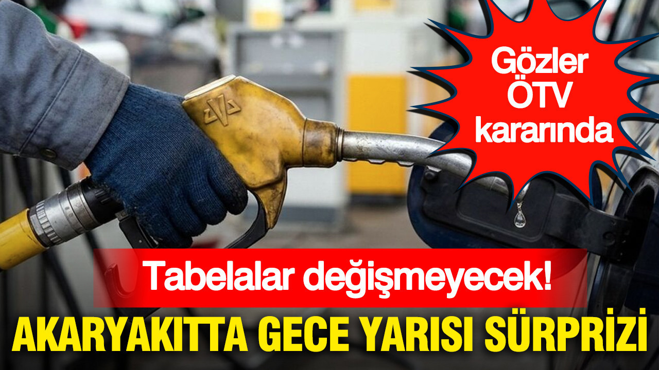 Akaryakıtta gece yarısı sürprizi: Tabelalar değişmeyecek… Gözler ÖTV kararında