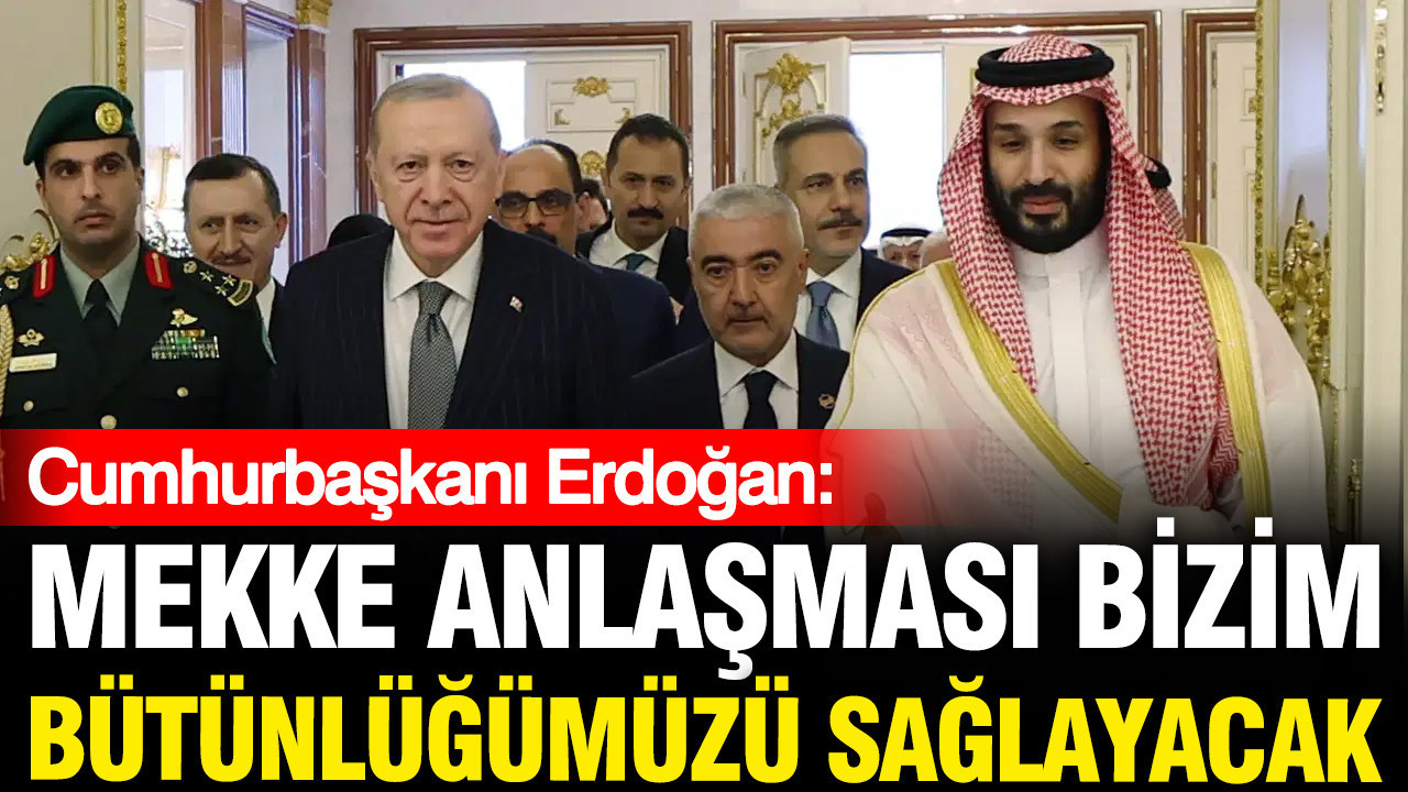 Erdoğan: Mekke Anlaşması bizim birliğimizi sağlayacak